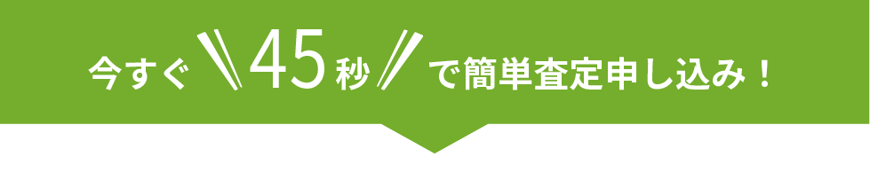 今すぐ45秒で簡単査定申し込み!